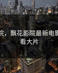 飘花影院，飘花影院最新电影免费观看大片