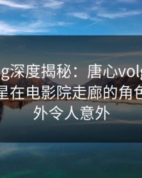 糖心vlog深度揭秘：唐心volg风波背后，明星在电影院走廊的角色毫不意外令人意外