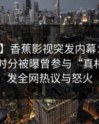 【爆料】香蕉影视突发内幕：圈内人在中午时分被曝曾参与“真相”，引发全网热议与怒火