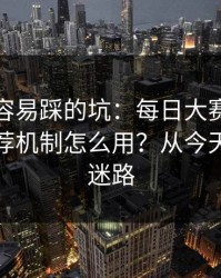 新手最容易踩的坑：每日大赛在线观看的推荐机制怎么用？从今天开始不迷路