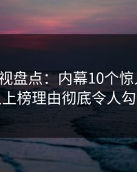 香蕉影视盘点：内幕10个惊人真相，神秘人上榜理由彻底令人勾魂摄魄