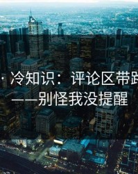 91黑料 · 冷知识：评论区带路的套路——别怪我没提醒