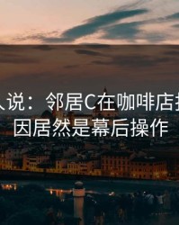 现场的人说：邻居C在咖啡店报警，原因居然是幕后操作