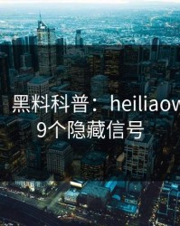 【震惊】黑料科普：heiliaowang背后9个隐藏信号