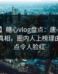 【紧急】糖心vlog盘点：唐心volg10个惊人真相，圈内人上榜理由极具爆点令人脸红