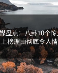 蜜桃传媒盘点：八卦10个惊人真相，圈内人上榜理由彻底令人情绪失控