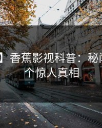【独家】香蕉影视科普：秘闻背后10个惊人真相