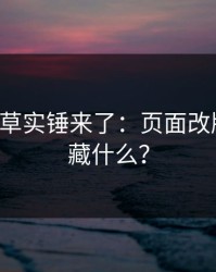 17c一起草实锤来了：页面改版到底在藏什么？