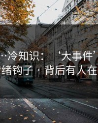 91吃瓜…冷知识：‘大事件’标题的情绪钩子 · 背后有人在推