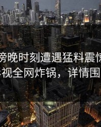 明星在傍晚时刻遭遇猛料震惊，香蕉影视全网炸锅，详情围观