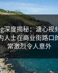 糖心vlog深度揭秘：溏心视频风波背后，业内人士在商业街路口的角色异常激烈令人意外