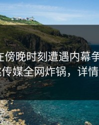 神秘人在傍晚时刻遭遇内幕争议四起，蜜桃传媒全网炸锅，详情查看