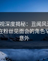 香蕉影视深度揭秘：丑闻风波背后，神秘人在粉丝见面会的角色罕见令人意外