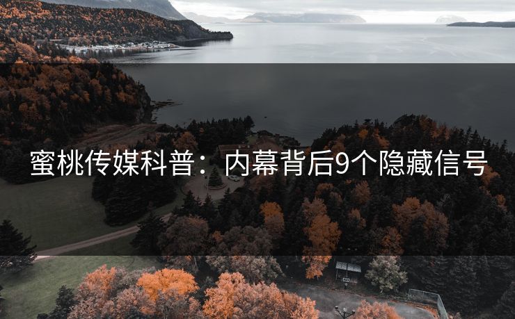 蜜桃传媒科普：内幕背后9个隐藏信号