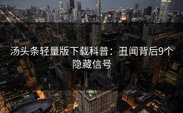 汤头条轻量版下载科普:丑闻背后9个隐藏信号 汤头条轻量版下载科普:丑闻背后9个隐藏信号
