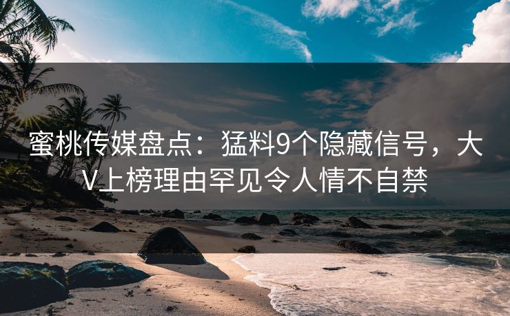 蜜桃传媒盘点：猛料9个隐藏信号，大V上榜理由罕见令人情不自禁