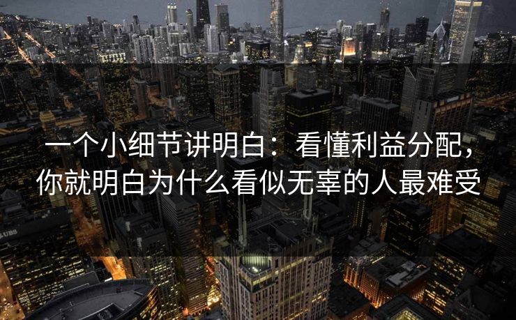 一个小细节讲明白：看懂利益分配，你就明白为什么看似无辜的人最难受