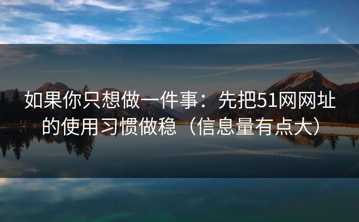 如果你只想做一件事：先把51网网址的使用习惯做稳（信息量有点大）