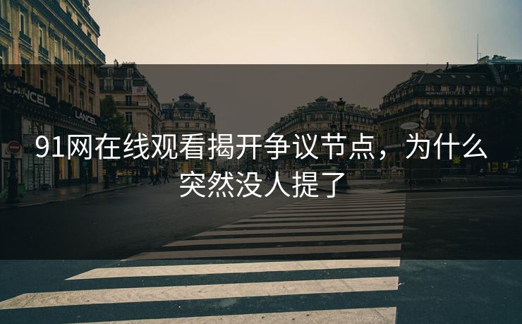 91网在线观看揭开争议节点，为什么突然没人提了