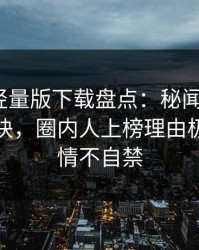 汤头条轻量版下载盘点：秘闻5条亲测有效秘诀，圈内人上榜理由极其令人情不自禁