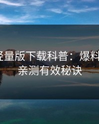 汤头条轻量版下载科普：爆料背后5条亲测有效秘诀